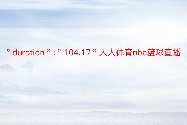 ＂duration＂:＂104.17＂人人体育nba篮球直播