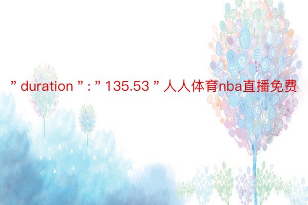 ＂duration＂:＂135.53＂人人体育nba直播免费