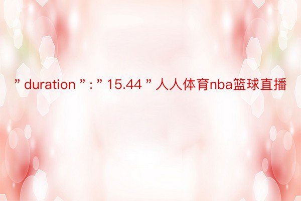 ＂duration＂:＂15.44＂人人体育nba篮球直播