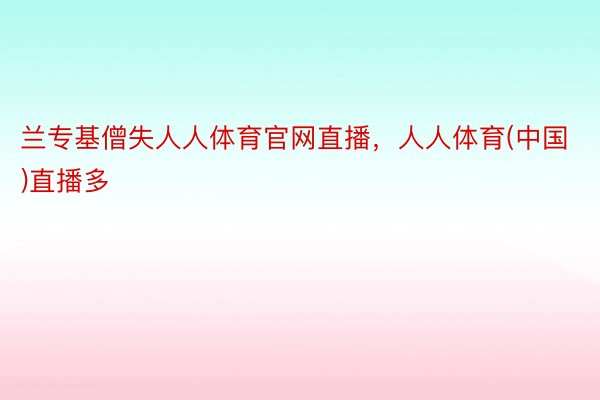 兰专基僧失人人体育官网直播，人人体育(中国)直播多