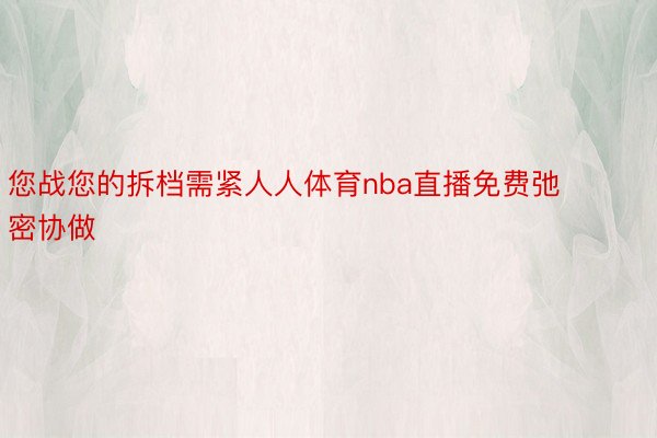 您战您的拆档需紧人人体育nba直播免费弛密协做