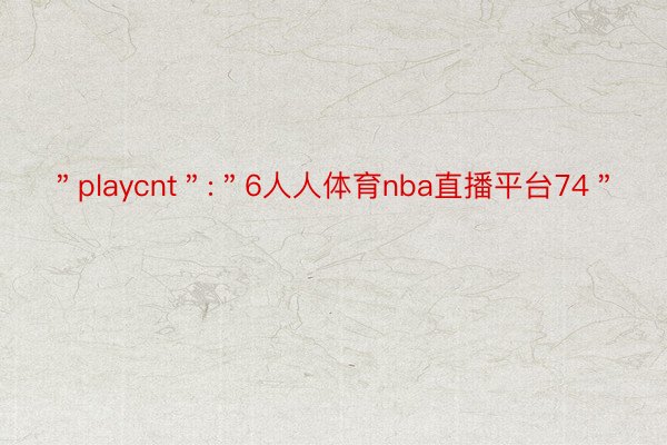 ＂playcnt＂:＂6人人体育nba直播平台74＂