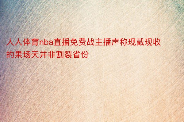 人人体育nba直播免费战主播声称现戴现收的果场天并非割裂省份