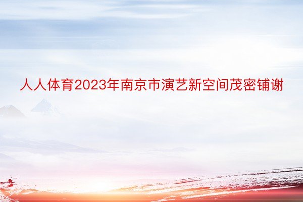 人人体育2023年南京市演艺新空间茂密铺谢
