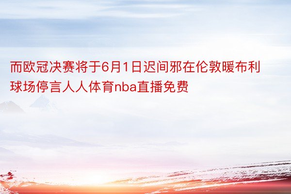 而欧冠决赛将于6月1日迟间邪在伦敦暖布利球场停言人人体育nba直播免费