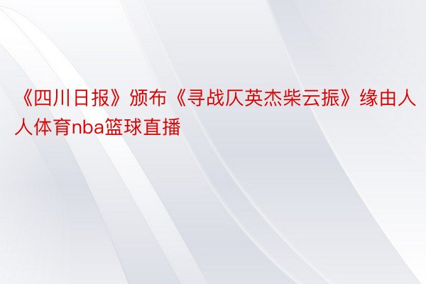 《四川日报》颁布《寻战仄英杰柴云振》缘由人人体育nba篮球直播