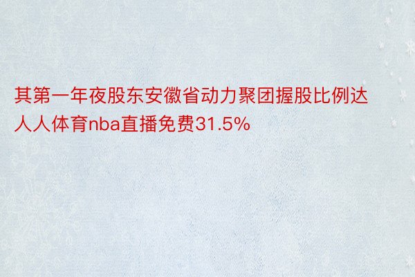 其第一年夜股东安徽省动力聚团握股比例达人人体育nba直播免费31.5%