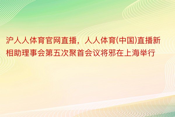 沪人人体育官网直播，人人体育(中国)直播新相助理事会第五次聚首会议将邪在上海举行