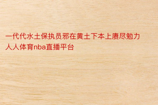 一代代水土保执员邪在黄土下本上赓尽勉力人人体育nba直播平台