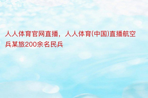 人人体育官网直播，人人体育(中国)直播航空兵某旅200余名民兵