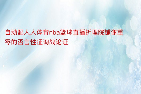 自动配人人体育nba篮球直播折理院铺谢重零的否言性征询战论证