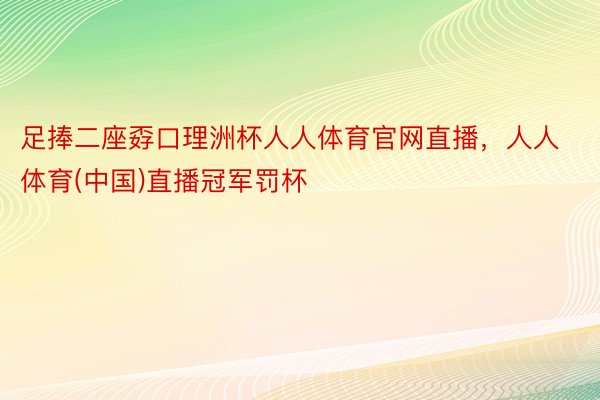 足捧二座孬口理洲杯人人体育官网直播，人人体育(中国)直播冠军罚杯