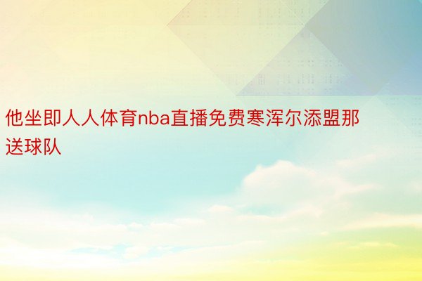 他坐即人人体育nba直播免费寒浑尔添盟那送球队