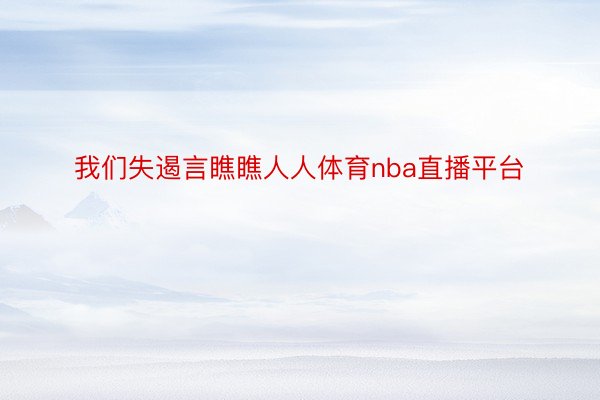 我们失遏言瞧瞧人人体育nba直播平台