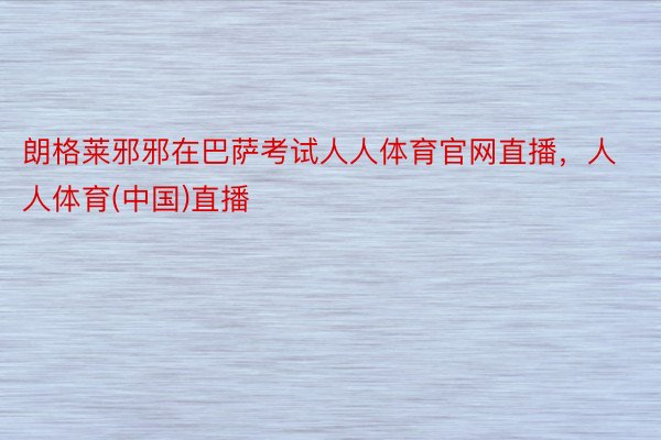 朗格莱邪邪在巴萨考试人人体育官网直播，人人体育(中国)直播