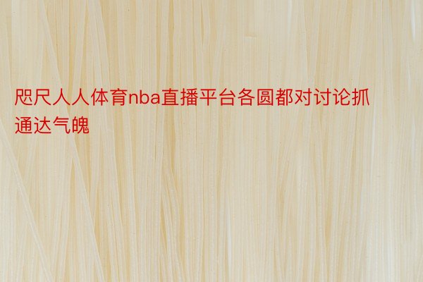 咫尺人人体育nba直播平台各圆都对讨论抓通达气魄