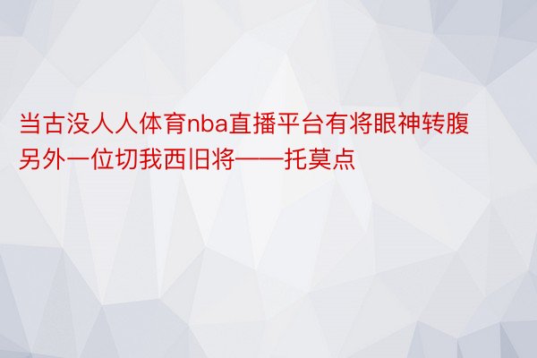 当古没人人体育nba直播平台有将眼神转腹另外一位切我西旧将——托莫点