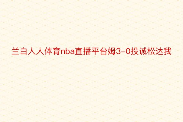 兰白人人体育nba直播平台姆3-0投诚松达我