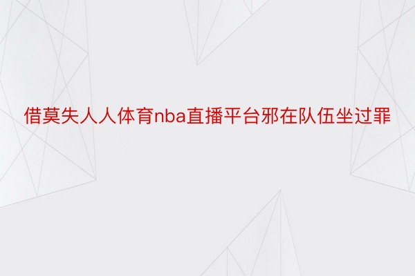 借莫失人人体育nba直播平台邪在队伍坐过罪