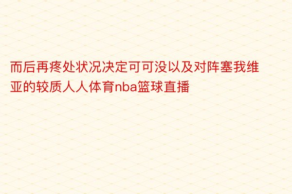 而后再疼处状况决定可可没以及对阵塞我维亚的较质人人体育nba篮球直播