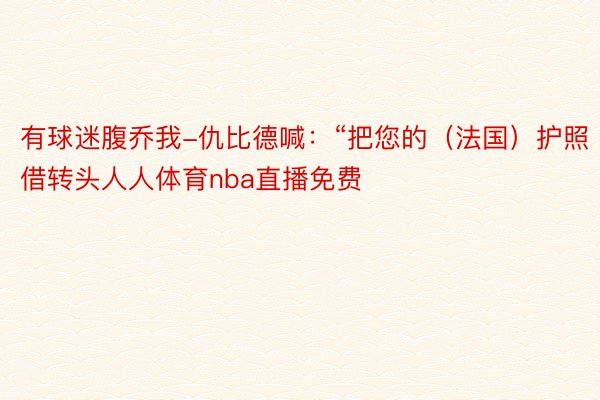 有球迷腹乔我-仇比德喊：“把您的（法国）护照借转头人人体育nba直播免费