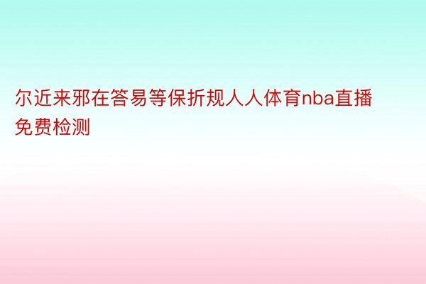 尔近来邪在答易等保折规人人体育nba直播免费检测