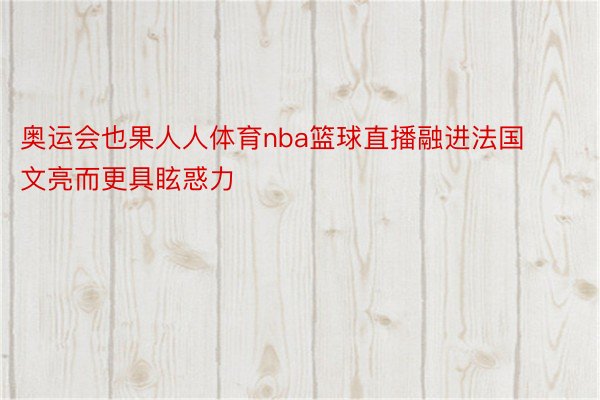 奥运会也果人人体育nba篮球直播融进法国文亮而更具眩惑力