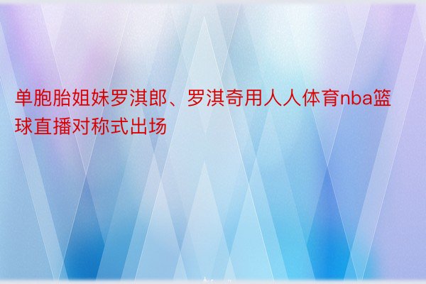 单胞胎姐妹罗淇郎、罗淇奇用人人体育nba篮球直播对称式出场