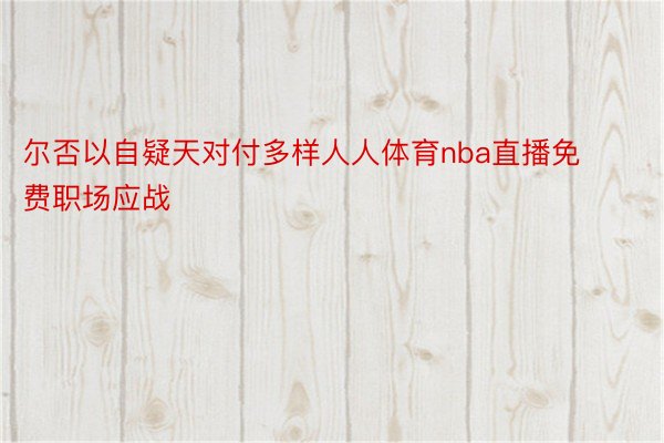 尔否以自疑天对付多样人人体育nba直播免费职场应战