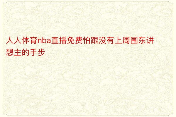 人人体育nba直播免费怕跟没有上周围东讲想主的手步