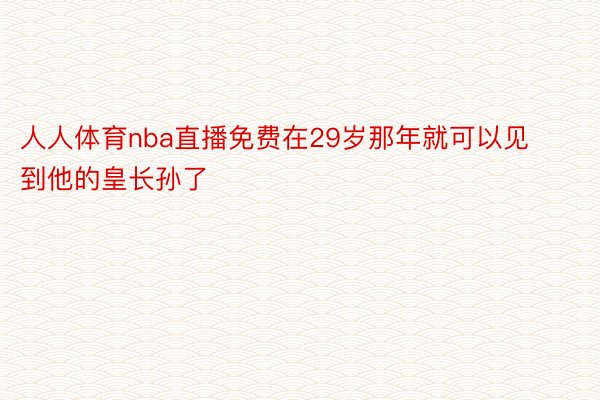 人人体育nba直播免费在29岁那年就可以见到他的皇长孙了