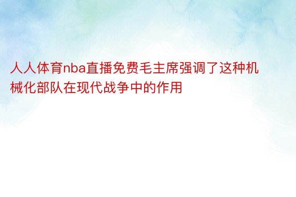 人人体育nba直播免费毛主席强调了这种机械化部队在现代战争中的作用