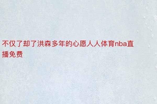 不仅了却了洪森多年的心愿人人体育nba直播免费