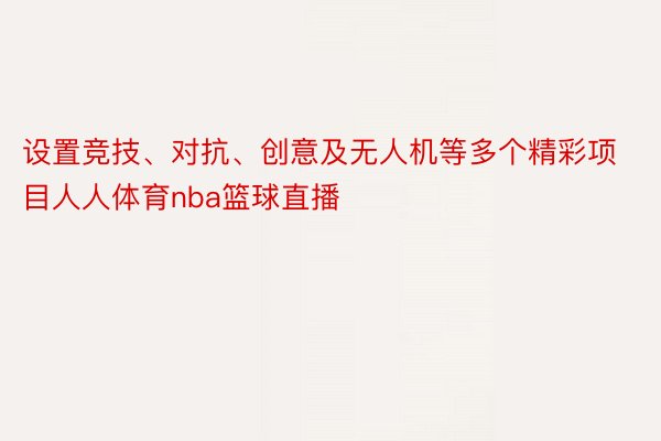 设置竞技、对抗、创意及无人机等多个精彩项目人人体育nba篮球直播