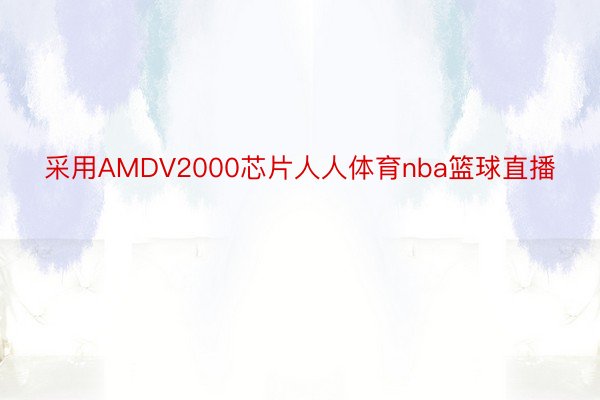 采用AMDV2000芯片人人体育nba篮球直播